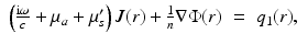 $$\displaystyle\begin{array}{rcl} \left ( \frac{{\mathrm{i}}\omega } {c} +\mu _{a} +\mu _{ s}^{{\prime}}\right )J(r) + \frac{1} {n}\nabla \Phi (r)& =& q_{1}(r),{}\end{array}$$