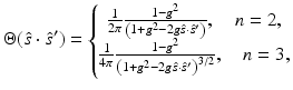 $$\displaystyle{ \Theta (\hat{s}\cdot \hat{s}^{{\prime}}) = \left \{\begin{array}{@{}c@{}} \frac{1} {2\pi } \frac{1-g^{2}} {\left (1+g^{2}-2g\hat{s}\cdot \hat{s}^{{\prime}}\right )},\quad n = 2, \\ \frac{1} {4\pi } \frac{1-g^{2}} {\left (1+g^{2}-2g\hat{s}\cdot \hat{s}^{{\prime}}\right )^{3/2}},\quad n = 3, \end{array} \right. }$$