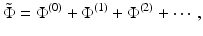 $$\displaystyle{ \tilde{\Phi } = \Phi ^{(0)} + \Phi ^{(1)} + \Phi ^{(2)} + \cdots \,, }$$