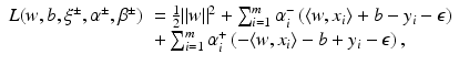 $$\displaystyle\begin{array}{ll} L(w,b,\xi ^{\pm },\alpha ^{\pm },\beta ^{\pm })& = \frac{1} {2}\|w\|^{2} +\sum _{ i=1}^{m}\alpha _{ i}^{-}\left (\langle w,x_{ i}\rangle + b - y_{i}-\epsilon \right ) \\ & +\sum _{i=1}^{m}\alpha _{ i}^{+}\left (-\langle w,x_{ i}\rangle - b + y_{i}-\epsilon \right ), \end{array}$$