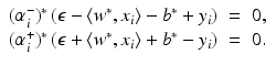 $$\displaystyle\begin{array}{rcl} (\alpha _{i}^{-})^{{\ast}}\left (\epsilon -\langle w^{{\ast}},x_{ i}\rangle - b^{{\ast}} + y_{ i}\right )& =& 0,{} \\ (\alpha _{i}^{+})^{{\ast}}\left (\epsilon +\langle w^{{\ast}},x_{ i}\rangle + b^{{\ast}}- y_{ i}\right )& =& 0. \\ \end{array}$$