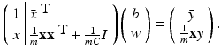 $$\displaystyle{ \left (\begin{array}{l|l} 1 &\bar{x}^{\mbox{ T}} \\ \bar{x}& \frac{1} {m}{\mathbf{x}}{\mathbf{x}}^{\mbox{ T}} + \frac{1} {mC}I \end{array} \right )\left (\begin{array}{*{10}c} b\\ w \end{array} \right ) = \left (\begin{array}{*{10}c} \bar{y} \\ \frac{1} {m}{\mathbf{x}}y \end{array} \right ). }$$