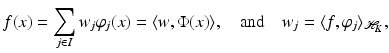 $$\displaystyle{ f(x) =\sum _{j\in I}w_{j}\varphi _{j}(x) =\langle w,\Phi (x)\rangle,\quad {\mathrm{and}}\quad w_{j} =\langle f,\varphi _{j}\rangle _{\mathcal{H}_{K}}, }$$