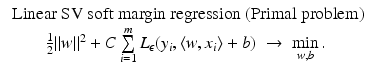 $$\displaystyle{\begin{array}{c} \mbox{ Linear SV soft margin regression (Primal problem)} \\ \frac{1} {2}\|w\|^{2} + C\sum \limits _{ i=1}^{m}L_{\epsilon }(y_{ i},\langle w,x_{i}\rangle + b)\; \rightarrow \;\min \limits _{w,b}. \end{array} }$$