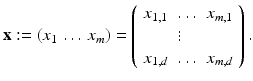 $$\displaystyle{{\mathbf{x}}:= (x_{1}\,\ldots \,x_{m}) = \left (\begin{array}{lll} x_{1,1} & \ldots & x_{m,1}\\ & \vdots & \\ x_{1,d}&\ldots &x_{m,d} \end{array} \right ).}$$