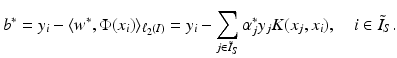 $$\displaystyle{b^{{\ast}} = y_{ i} -\langle w^{{\ast}},\Phi (x_{ i})\rangle _{\ell_{2}(I)} = y_{i} -\sum _{j\in \tilde{I}_{S}}\alpha _{j}^{{\ast}}y_{ j}K(x_{j},x_{i}),\quad i \in \tilde{ I}_{S}.}$$