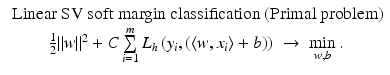 $$\displaystyle{\begin{array}{c} \mbox{ Linear SV soft margin classification (Primal problem)} \\ \frac{1} {2}\|w\|^{2} + C\sum \limits _{ i=1}^{m}L_{ h}\left (y_{i},\left (\langle w,x_{i}\rangle + b\right )\right )\; \rightarrow \;\min \limits _{w,b}. \end{array} }$$