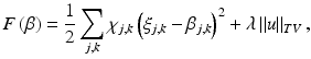 $$\displaystyle{ F\left (\beta \right ) = \frac{1} {2}\sum \limits _{j,k}\chi _{j,k}\left (\xi _{j,k} -\beta _{j,k}\right )^{2} +\lambda \left \|u\right \|_{ TV }, }$$