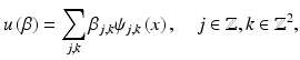 $$\displaystyle{u\left (\beta \right ) =\sum \limits _{j,k}\beta _{j,k}\psi _{j,k}\left (x\right ),\quad j \in \mathbb{Z},k \in \mathbb{Z}^{2},}$$