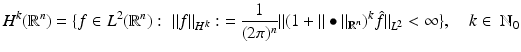 $$\displaystyle{H^{k}(\mathbb{R}^{n}) =\{ f \in L^{2}(\mathbb{R}^{n}):\;\Vert f\Vert _{ H^{k}}:\;= \frac{1} {(2\pi )^{n}}\Vert (1 +\Vert \bullet \Vert _{\mathbb{R}^{n}})^{k}\hat{f}\Vert _{ L^{2}} < \infty \},\quad k \in \; \mathbb{N}_{0}}$$