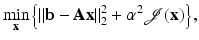 $$\displaystyle{ \mathop{\min }\limits _{{\mathbf{x}}}\left \{\left \|\mathbf{b - A}{\mathbf{x}}\right \|_{2}^{2} +\alpha ^{2}\mathcal{J} ({\mathbf{x}})\right \}, }$$