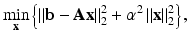 $$\displaystyle{ \mathop{\min }\limits _{{\mathbf{x}}}\left \{\left \|\mathbf{b - A}{\mathbf{x}}\right \|_{2}^{2} +\alpha ^{2}\left \|{\mathbf{x}}\right \|_{ 2}^{2}\right \}, }$$