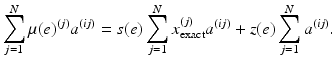 $$\displaystyle{ \sum_{j=1}^{N}\mu (e)^{(j)}a^{(ij)} = s(e)\sum _{ j=1}^{N}x_{\mathrm{ exact}}^{(j)}a^{(ij)} + z(e)\sum _{ j=1}^{N}a^{(ij)}. }$$