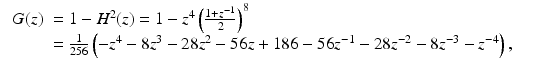 $$\displaystyle\begin{array}{rcl} \begin{array}{ll} G(z)& = 1 - H^{2}(z) = 1 - z^{4}\left (\frac{1+z^{-1}} {2} \right )^{8} \\ & = \frac{1} {256}\left (-z^{4} - 8z^{3} - 28z^{2} - 56z + 186 - 56z^{-1} - 28z^{-2} - 8z^{-3} - z^{-4}\right ),\end{array}& &{}\end{array}$$