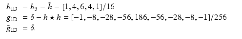 $$\displaystyle\begin{array}{rcl} \begin{array}{ll} h_{\mathrm{1D}} & = h_{3} = \tilde{h} = [1,4,6,4,1]/16 \\ g_{\mathrm{1D}} & =\delta -h \star h = [-1,-8,-28,-56,186,-56,-28,-8,-1]/256\\ \tilde{g}_{ \mathrm{1D}} & =\delta .\end{array} & &{}\end{array}$$