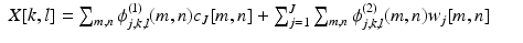$$\displaystyle\begin{array}{rcl} X[k,l] =\sum _{m,n}\phi _{j,k,l}^{(1)}(m,n)c_{ J}[m,n] +\sum _{ j=1}^{J}\sum _{ m,n}\phi _{j,k,l}^{(2)}(m,n)w_{ j}[m,n]\,& &{}\end{array}$$