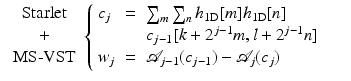 $$\displaystyle\begin{array}{rcl} \begin{array}{c} \text{Starlet}\\ + \\ \text{MS-VST}\\ \end{array} \left \{\begin{array}{lll} c_{j} & =&\sum _{m}\sum _{n}h_{1{\mathrm{D}}}[m]h_{1{\mathrm{D}}}[n] \\ & &c_{j-1}[k + 2^{j-1}m,l + 2^{j-1}n] \\ w_{j}& =&\mathcal{A}_{j-1}(c_{j-1}) -\mathcal{A}_{j}(c_{j})\end{array} \right.& & {}\end{array}$$