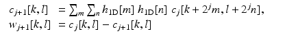 $$\displaystyle\begin{array}{rcl} \begin{array}{ll} c_{j+1}[k,l] & =\sum _{m}\sum _{n}h_{1{\mathrm{D}}}[m]\ h_{1{\mathrm{D}}}[n]\ c_{j}[k + 2^{j}m,l + 2^{j}n], \\ w_{j+1}[k,l]& = c_{j}[k,l] - c_{j+1}[k,l]\,\end{array} & &{}\end{array}$$
