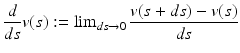 $$\displaystyle{ \frac{d} {ds}v(s):=\mathop{ \lim }\nolimits _{ds\rightarrow 0}\frac{v(s + ds) - v(s)} {ds} }$$