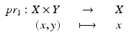 $$\displaystyle\begin{array}{rcl} pr_{1}: X \times Y \quad & \rightarrow & \quad X {}\\ (x,y)\quad & \longmapsto & \quad x {}\\ \end{array}$$
