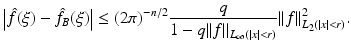 $$\displaystyle{ \left \vert \hat{f}(\xi ) -\hat{ f}_{B}(\xi )\right \vert \leq (2\pi )^{-n/2} \frac{q} {1 - q\vert \vert f\vert \vert _{L_{\infty }(\vert x\vert <r)}}\vert \vert f\vert \vert _{L_{2}(\vert x\vert <r)}^{2}. }$$