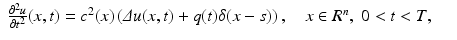 $$\displaystyle\begin{array}{rcl} \frac{\partial ^{2}u} {\partial t^{2}} (x,t) = c^{2}(x)\left (\varDelta u(x,t) + q(t)\delta (x - s)\right ),\quad x \in R^{n},\;0 < t < T,& &{}\end{array}$$