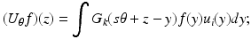 $$\displaystyle{(U_{\theta }f)(z) =\int G_{k}(s\theta + z - y)f(y)u_{i}(y)dy;}$$