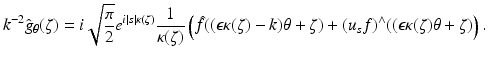 $$\displaystyle{k^{-2}\hat{g}_{\theta }(\zeta ) = i\sqrt{ \frac{\pi } {2}}e^{i\vert s\vert \kappa (\zeta )} \frac{1} {\kappa (\zeta )}\left (\hat{f}((\epsilon \kappa (\zeta ) - k)\theta +\zeta ) + (u_{s}f)^{\wedge }((\epsilon \kappa (\zeta )\theta +\zeta )\right ).}$$