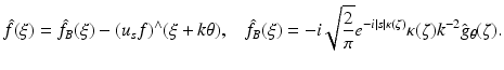 $$\displaystyle{\hat{f}(\xi ) =\hat{ f}_{B}(\xi ) - (u_{s}f)^{\wedge }(\xi +k\theta ),\;\;\;\hat{f}_{ B}(\xi ) = -i\sqrt{\frac{2} {\pi }} e^{-i\vert s\vert \kappa (\zeta )}\kappa (\zeta )k^{-2}\hat{g}_{\theta }(\zeta ).}$$