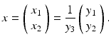 
$$\displaystyle{ x = \left (\begin{array}{*{10}c} x_{1} \\ x_{2}\end{array} \right ) = \frac{1} {y_{3}}\left (\begin{array}{*{10}c} y_{1} \\ y_{2}\end{array} \right ). }$$
