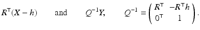 
$$\displaystyle{ R^{\top }(X-h)\qquad \text{and}\qquad Q^{-1}Y,\qquad Q^{-1} = \left (\begin{array}{*{10}c} R^{\top }&-R^{\top }h \\ 0^{\top }& 1 \end{array} \right ). }$$
