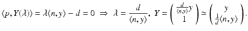 
$$\displaystyle{ \langle p,Y (\lambda )\rangle =\lambda \langle n,y\rangle -d = 0\; \Rightarrow \;\lambda = \frac{d} {\langle n,y\rangle },\;Y = \left (\begin{array}{*{10}c} \frac{d} {\langle n,y\rangle }y \\ 1 \end{array} \right ) \simeq \left (\begin{array}{*{10}c} y \\ \frac{1} {d}\langle n,y\rangle \end{array} \right ). }$$
