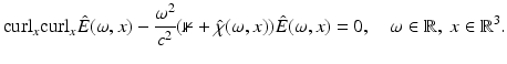 $$\displaystyle{ {\mathrm{curl}}_{x}{\mathrm{curl}}_{x}\hat{E}(\omega,x) - \frac{\omega ^{2}} {c^{2}}(\mathbb{1} +\hat{\chi } (\omega,x))\hat{E}(\omega,x) = 0,\quad \omega \in \mathbb{R},\;x \in \mathbb{R}^{3}. }$$