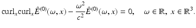 $$\displaystyle{ {\mathrm{curl}}_{x}{\mathrm{curl}}_{x}\hat{E}^{(0)}(\omega,x) - \frac{\omega ^{2}} {c^{2}}\hat{E}^{(0)}(\omega,x) = 0,\quad \omega \in \mathbb{R},\;x \in \mathbb{R}^{3}. }$$
