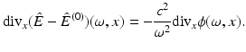 $$\displaystyle{ {\mathrm{div}}_{x}(\hat{E} -\hat{ E}^{(0)})(\omega,x) = -\frac{c^{2}} {\omega ^{2}} {\mathrm{div}}_{x}\phi (\omega,x). }$$