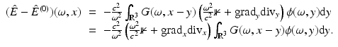 $$\displaystyle\begin{array}{rcl} (\hat{E} -\hat{ E}^{(0)})(\omega,x)& =& -\frac{c^{2}} {\omega ^{2}} \int _{\mathbb{R}^{3}}G(\omega,x - y)\left ( \frac{\omega ^{2}} {c^{2}}\mathbb{1} + {\mathrm{grad}}_{y}{\mathrm{div}}_{y}\right )\phi (\omega,y){\mathrm{d}}y {}\\ & =& -\frac{c^{2}} {\omega ^{2}} \left ( \frac{\omega ^{2}} {c^{2}}\mathbb{1} + {\mathrm{grad}}_{x}{\mathrm{div}}_{x}\right )\int _{\mathbb{R}^{3}}G(\omega,x - y)\phi (\omega,y){\mathrm{d}}y. {}\\ \end{array}$$
