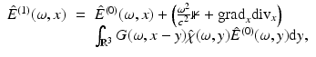 $$\displaystyle\begin{array}{rcl} \hat{E}^{(1)}(\omega,x)& =& \hat{E}^{(0)}(\omega,x) + \left ( \frac{\omega ^{2}} {c^{2}}\mathbb{1} + {\mathrm{grad}}_{x}{\mathrm{div}}_{x}\right ) \\ & & \int _{\mathbb{R}^{3}}G(\omega,x - y)\hat{\chi }(\omega,y)\hat{E}^{(0)}(\omega,y){\mathrm{d}}y, {}\end{array}$$