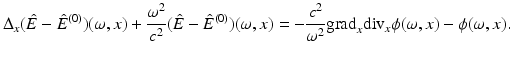$$\displaystyle{\Delta _{x}(\hat{E} -\hat{ E}^{(0)})(\omega,x) + \frac{\omega ^{2}} {c^{2}}(\hat{E} -\hat{ E}^{(0)})(\omega,x) = -\frac{c^{2}} {\omega ^{2}} {\mathrm{grad}}_{x}{\mathrm{div}}_{x}\phi (\omega,x) -\phi (\omega,x).}$$