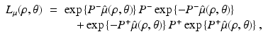 $$\displaystyle\begin{array}{rcl} L_{\mu }(\rho,\theta )& =& \exp \left \{P^{-}\hat{\mu }(\rho,\theta )\right \}P^{-}\exp \left \{-P^{-}\hat{\mu }(\rho,\theta )\right \} \\ & & \quad +\exp \left \{-P^{+}\hat{\mu }(\rho,\theta )\right \}P^{+}\exp \left \{P^{+}\hat{\mu }(\rho,\theta )\right \},{}\end{array}$$