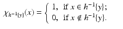 $$\displaystyle\begin{array}{rcl} \chi _{h^{-1}\{y\}}(x) = \left \{\begin{array}{*{10}c} 1,&{\mathrm{if}}\,x \in h^{-1}\{y\}; \\ 0,& {\mathrm{if}}\,x\notin h^{-1}\{y\}. \end{array} \right.& &{}\end{array}$$