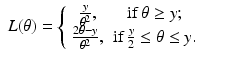 $$\displaystyle\begin{array}{rcl} L(\theta ) = \left \{\begin{array}{*{10}c} \frac{y} {\theta ^{2}}, & {\mathrm{if}}\,\theta \geq y; \\ \frac{2\theta -y} {\theta ^{2}},&{\mathrm{if}}\,\frac{y} {2} \leq \theta \leq y. \end{array} \right.& &{}\end{array}$$