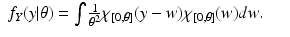 $$\displaystyle\begin{array}{rcl} f_{Y }(y\vert \theta ) =\int \frac{1} {\theta ^{2}} \chi _{[0,\theta ]}(y - w)\chi _{[0,\theta ]}(w)dw.& &{}\end{array}$$