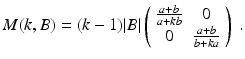 $$\displaystyle{ M(k,B) = (k-1)\vert B\vert \left (\begin{array}{*{10}c} \frac{a + b} {a + kb} & 0 \\ 0 & \frac{a + b} {b + ka} \end{array} \right )\;. }$$