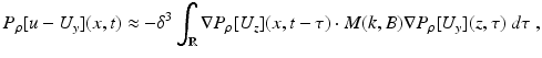 $$\displaystyle{ P_{\rho }[u - U_{y}](x,t) \approx -\delta ^{3}\int _{ \mathbb{R}}\nabla P_{\rho }[U_{z}](x,t-\tau ) \cdot M(k,B)\nabla P_{\rho }[U_{y}](z,\tau )\;d\tau \;, }$$