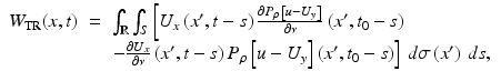 $$\displaystyle\begin{array}{rcl} W_{{\mathrm{TR}}}(x,t)& =& \int _{\mathbb{R}}\int _{S}\left [U_{x}\left (x^{{\prime}},t - s\right )\frac{\partial P_{\rho }\left [u - U_{y}\right ]} {\partial \nu } \left (x^{{\prime}},t_{ 0} - s\right )\right. \\ & & \left.-\frac{\partial U_{x}} {\partial \nu } \left (x^{{\prime}},t - s\right )P_{\rho }\left [u - U_{ y}\right ]\left (x^{{\prime}},t_{ 0} - s\right )\right ]\,d\sigma \left (x^{{\prime}}\right )\,ds,{}\end{array}$$