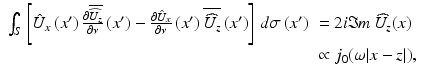 $$\displaystyle{ \begin{array}{ll} \int _{S}\left [\hat{U}_{x}\left (x^{{\prime}}\right )\frac{\partial \overline{\widehat{U_{z}}}} {\partial \nu } \left (x^{{\prime}}\right ) -\frac{\partial \hat{U}_{x}} {\partial \nu } \left (x^{{\prime}}\right )\overline{\widehat{U_{ z}}}\left (x^{{\prime}}\right )\right ]\,d\sigma \left (x^{{\prime}}\right )& = 2i\mathfrak{I}m\,\widehat{U_{ z}}(x) \\ & \propto j_{0}(\omega \vert x - z\vert ), \end{array} }$$