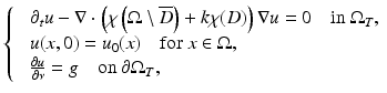 $$\displaystyle{ \left \{\begin{array}{ll} &\partial _{t}u -\nabla \cdot \left (\chi \left (\Omega \setminus \overline{D}\right ) + k\chi (D)\right )\nabla u = 0\quad \text{in}\ \Omega _{T}, \\ &u(x,0) = u_{0}(x)\quad \text{for}\ x \in \Omega, \\ &\frac{\partial u} {\partial \nu } = g\quad \text{on}\ \partial \Omega _{T},\end{array} \right. }$$