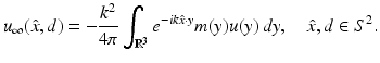 $$\displaystyle{ u_{\infty }(\hat{x},d) = -\frac{k^{2}} {4\pi } \int _{\mathbb{R}^{3}}e^{-ik\hat{x}\cdot y}m(y)u(y)\,dy,\quad \hat{x},d \in S^{2}. }$$