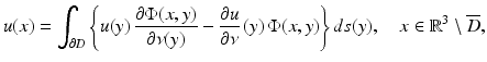 $$\displaystyle{ u(x) =\int _{\partial D}\left \{u(y)\,\frac{\partial \Phi (x,y)} {\partial \nu (y)} -\frac{\partial u} {\partial \nu } \,(y)\,\Phi (x,y)\right \}ds(y),\quad x \in \mathbb{R}^{3}\setminus \overline{D}, }$$
