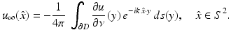 $$\displaystyle{ u_{\infty }(\hat{x}) = -\frac{1} {4\pi }\;\int _{\partial D}\frac{\partial u} {\partial \nu } \,(y)\,e^{-ik\,\hat{x}\cdot y}\,ds(y),\quad \hat{x} \in S^{2}. }$$